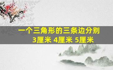 一个三角形的三条边分别3厘米 4厘米 5厘米